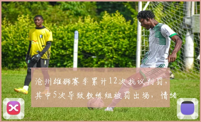 沧州雄狮赛季累计12次抗议判罚，其中5次导致教练组被罚出场，情绪管理数据触目