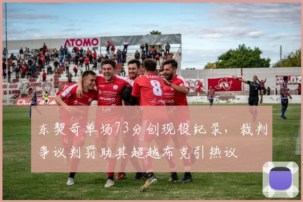 东契奇单场73分创现役纪录，裁判争议判罚助其超越布克引热议