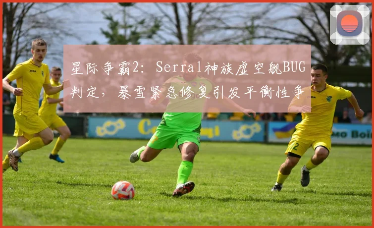 星际争霸2：Serral神族虚空舰BUG判定，暴雪紧急修复引发平衡性争议
