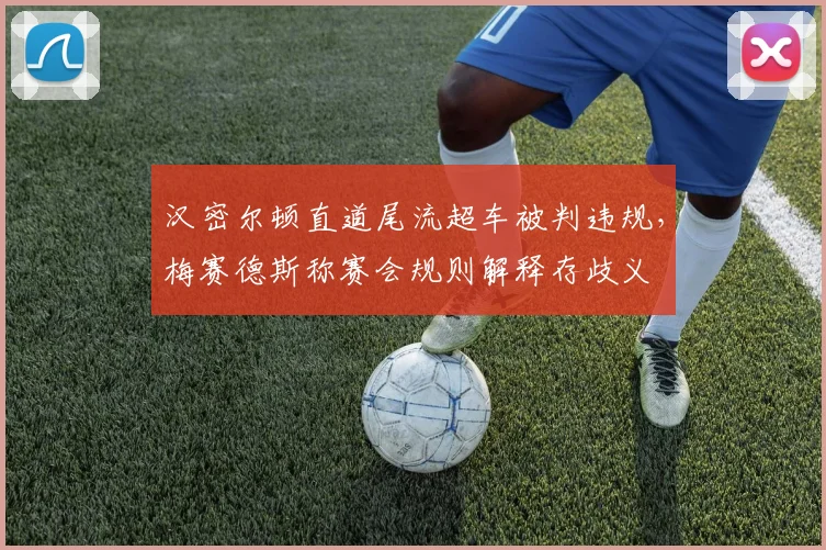 汉密尔顿直道尾流超车被判违规，梅赛德斯称赛会规则解释存歧义