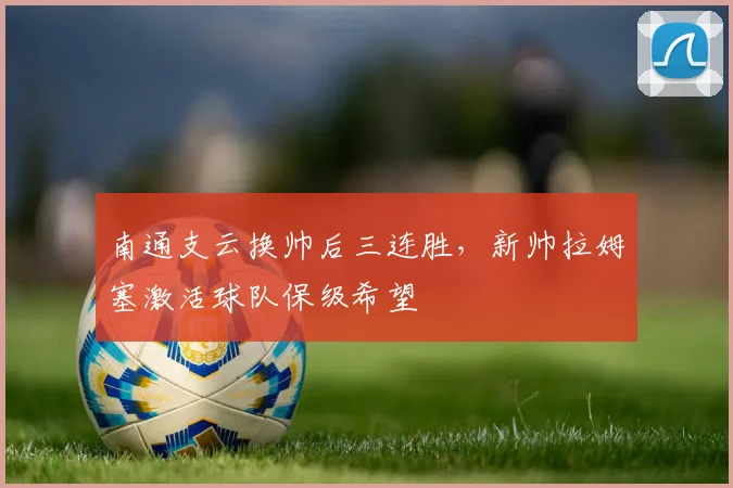 南通支云换帅后三连胜，新帅拉姆塞激活球队保级希望