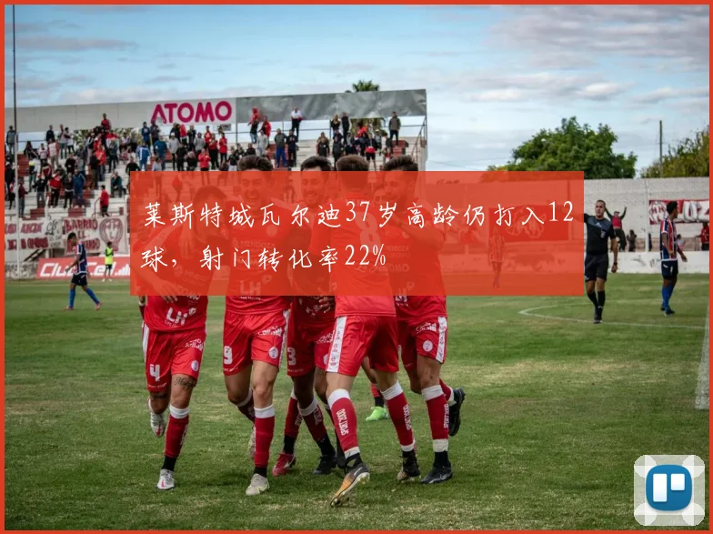 莱斯特城瓦尔迪37岁高龄仍打入12球，射门转化率22%